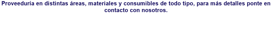 Proveeduría en distintas áreas, materiales y consumibles de todo tipo, para más detalles ponte en contacto con nosotros.
